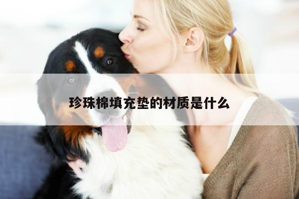 yy易游：珍珠棉填充垫的材质是什么