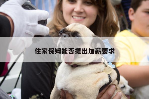 【yy易游体育】住家保姆能否提出加薪要求