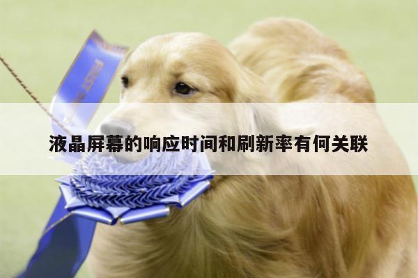 液晶屏幕的响应时间和刷新率有何关联【yy易游体育】
